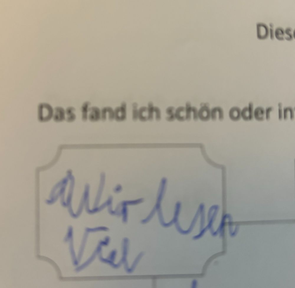 Das fand ich schön oder. interessant: ein Kind hat die Leerstelle ausgefüllt mit: viel Lesen.