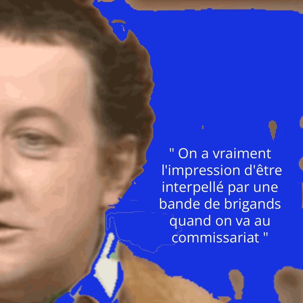 Citation de Coluche : "On a vraiment l'impression d'être interpellé par une bande de brigands quand on va au commissariat"