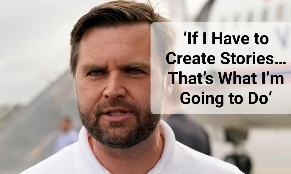 JD Vance quote ‘If I Have to Create Stories… That’s What I’m Going to Do’