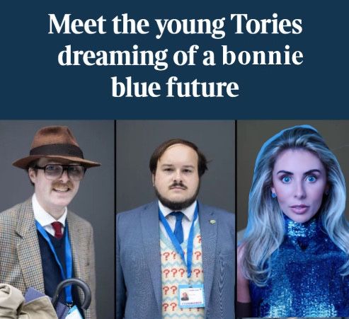 Headline reads “Meet the young tories dreaming of a Bonnie blue future” Under are 3 photos. 2 of weird looking dr who in the 80’s wannabes and 1 of Bonnie Blue