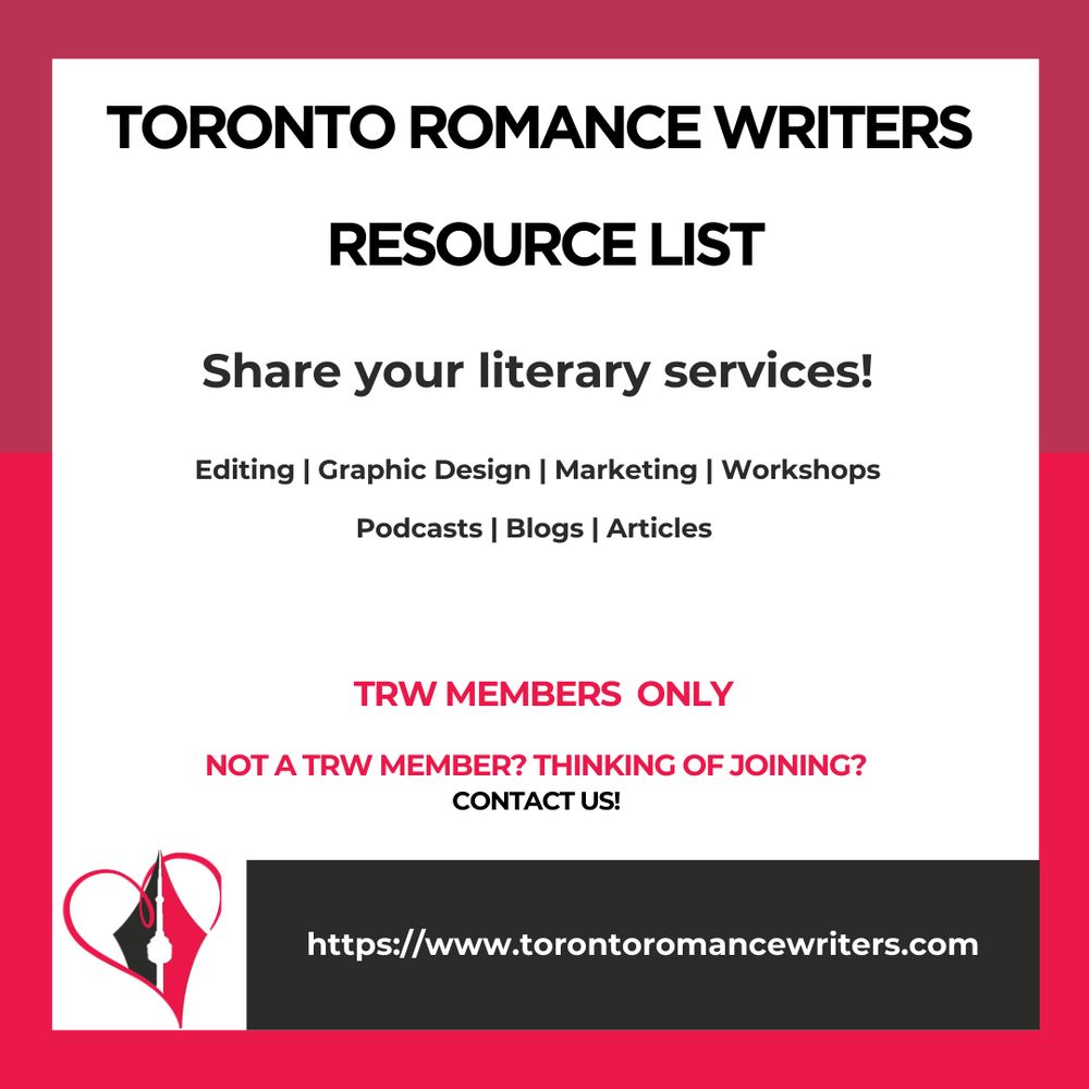 White square surrounded by a border consisting of two different shades of red.

In side the square is the following. At the top in black text are the words Toronto Romance Writers. Resource list

Under that in black text are the words: Share your literary services!

Editing. Graphic Design. Marketing. Workshops. Podcasts. Blogs. Articles 

Under that the following in red text the following appears: TRW Members Only. Not a TRW Member? Thinking of joining? Contact us!

At the bottom of the image is the TRW logo and their website in white text in a black background: https://www.torontoromancewriters.com