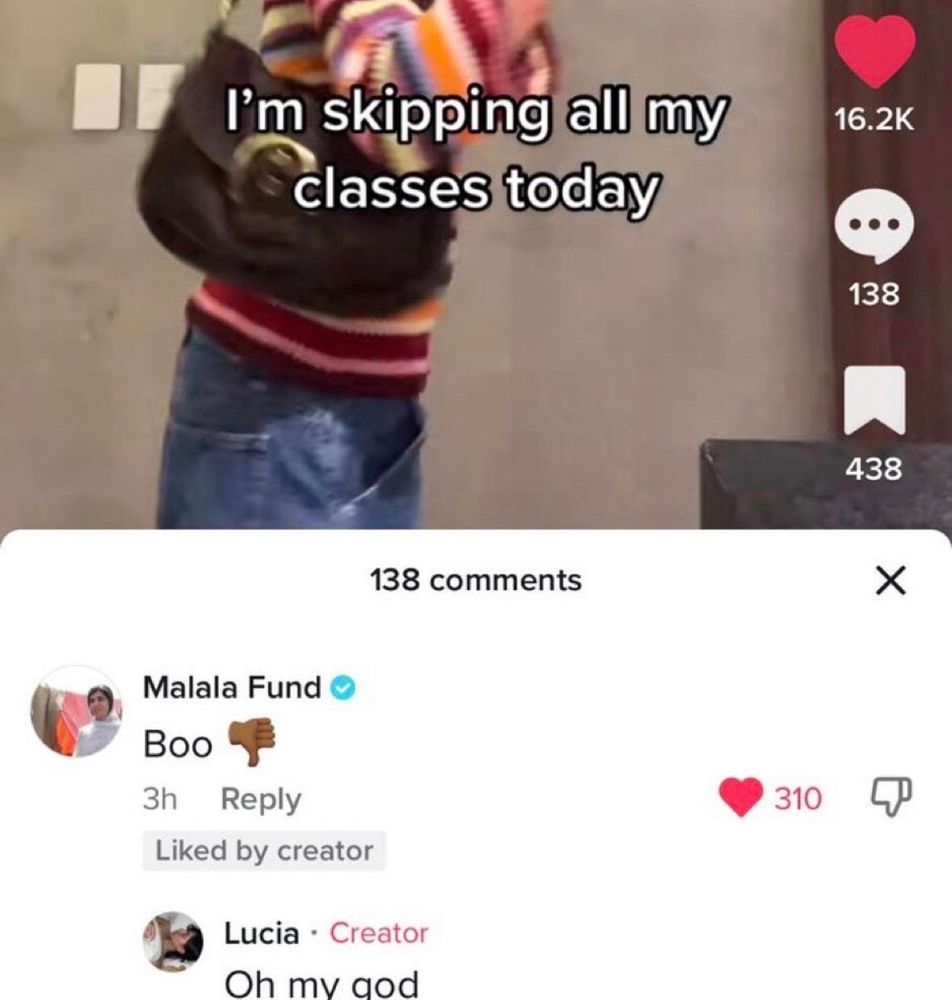 TikTok post: “I’m skipping all my classes today”

A reply in the comment section from the Malala Fund account: “Boo 👎”

Creator of the post replies: “Oh my god”