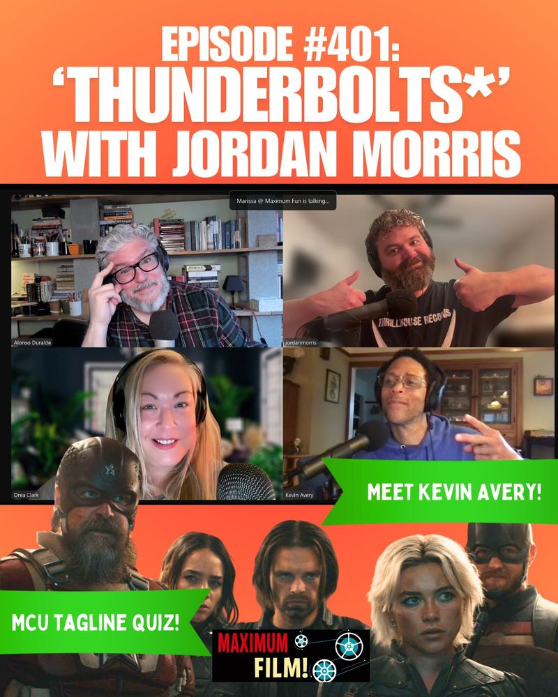 On an orange background, a screeshot from Zoom of four hosts in their respective Zoom windows -- Alonso, Jordan Morris (who holds two thumbs up), Drea, and Kevin Avery (who holds up peace fingers). Text above the screenshot reads "Episode 401, Thunderbolts* with Jordan Morris." Below the screenshot, an image of the cast of the movie. Green flags across the image read "Meet Kevin Avery" and "MCU Tagline Quiz!"