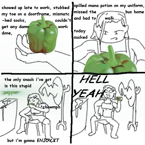 Panel 1:
(Mecker's hand holding a realistic bell pepper PNG.)
Mecker: "showed up late to work, stubbed my toe on a doorframe, mismatched socks, couldn't get any damn work done,"

Panel 2:
(Mecker stares down the pepper, determined.)
Mecker: "spilled mana potion on my uniform, missed the bus home and had to walk..."
Mecker: "today sucked"

Panel 3:
(Mecker sits hunched on her chair and bites the pepper.)
Mecker: "the only snack i've got is this stupid PEPPER" (the word "pepper" is green and glowing)
(Sound: chowmph)
Mecker: "but i'm gonna ENJOY IT"

Panel 4:
(Mecker sits up satisfied)
Mecker, loudly: HELL YEAH