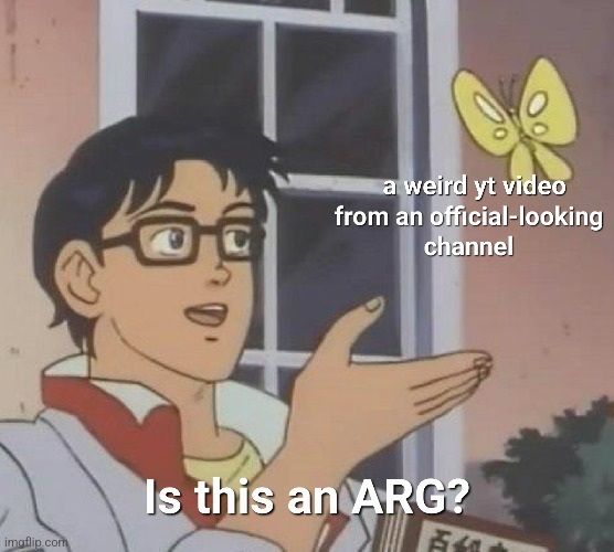 is this a pigeon meme. the butterfly is labelled "a weird youtube video from an official-looking channel". Speech text "Is this an ARG?"