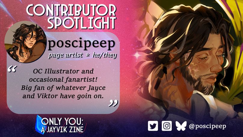 Contributor spotlight: Poscipeep. Page artist. Pronouns: he / they. Quote: OC illustrator and occasional fan artist! Big fan of whatever Jayce and Viktor have goin on. End quote.
