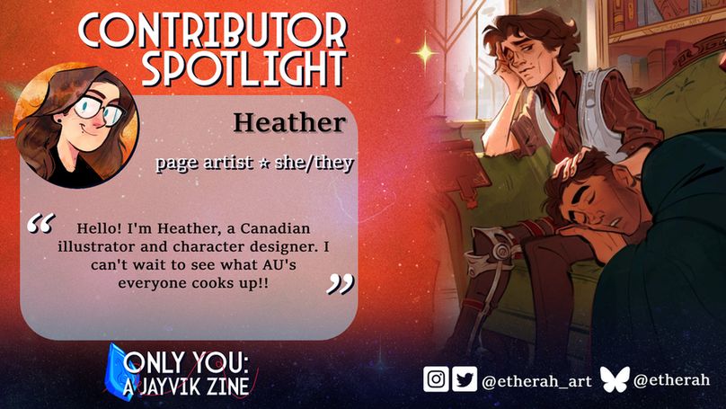 Contributor spotlight: Heather. Page artist. She/they. Quote: Hello! I'm Heather, a Canadian illustrator and character designer. I can't wait to see what AU's everyone cooks up!! End quote.