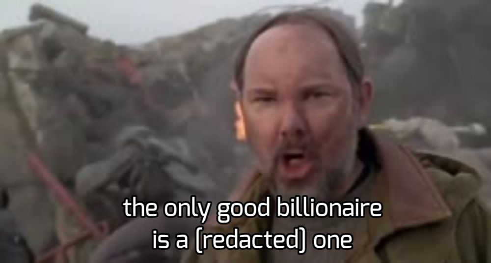 Picture of a man in front of rubble. Text reads: "the only good billionaire is a [redacted] one"