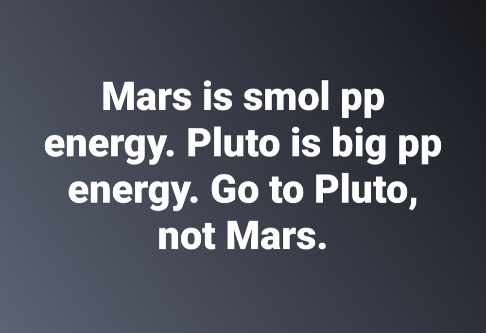 Text that reads, "Mars is smol pp energy. Pluto is big pp energy. Go to Pluto, not Mars."