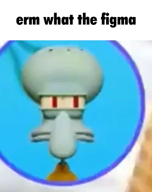 Image of squidward with the caption "erm what the figma"