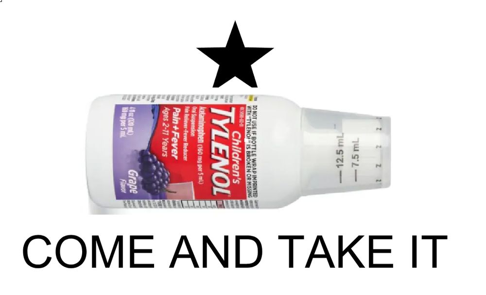 A terrible MS Paint edit of the "Come and Take It" flag with a bottle of children's tylenol rotated and pasted over the cannon