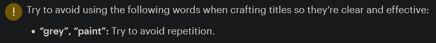 Screen cap of an AI suggestion to improve the product title of a watercolour paint made from homemade grey marl pigment. There's a big exclamation mark and the suggestion reads: "try to avoid using the following words when crafting titles so they're clear and effective." The words it suggests avoiding are "grey" and "paint". To describe a grey paint. What the whole and entire bleep. Apparently I should also try to avoid repetition, but I'm not sure that will matter if I don't describe paint as paint, to be honest. 