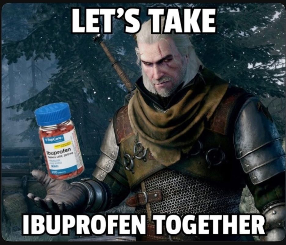 Gerald of Rivia saying "let's take ibuprofen together"