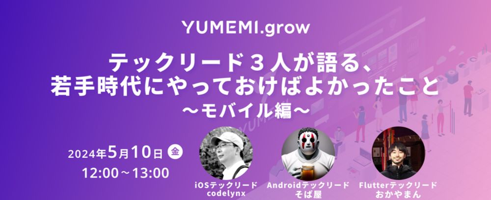 YUMEMI.grow テックリード3人が語る、若手時代にやっておけばよかったこと 〜モバイル編〜 (2024/05/10 12:00〜)