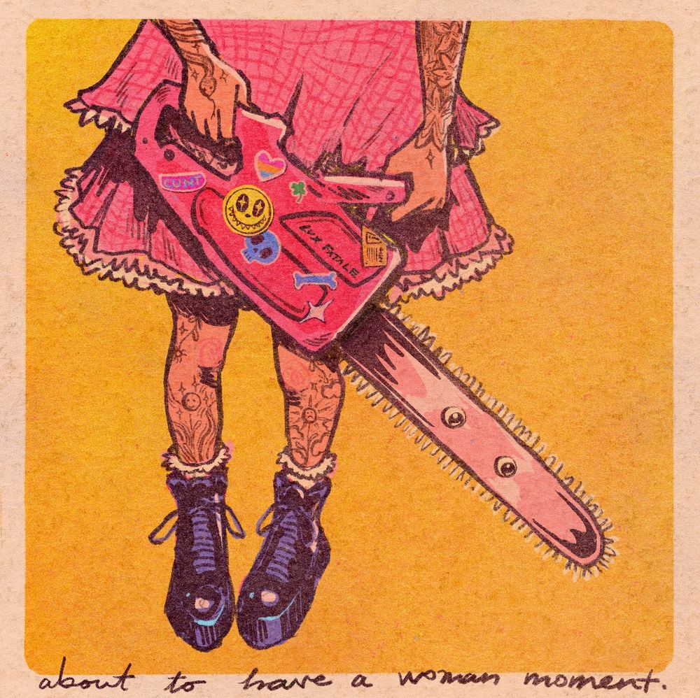 woman with tattoos in a pink frilly dress and wearing docs with frilly socks holding a pink chainsaw with googly eyes on the blade. cursive text: “about to have a woman moment”