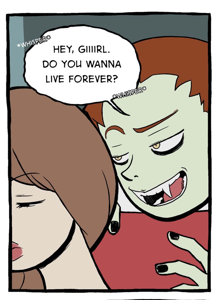 Close up of woman; man, with fangs visible, 
whispers in her ear,”Hey, Giiirl. So you wanna live forever?” 