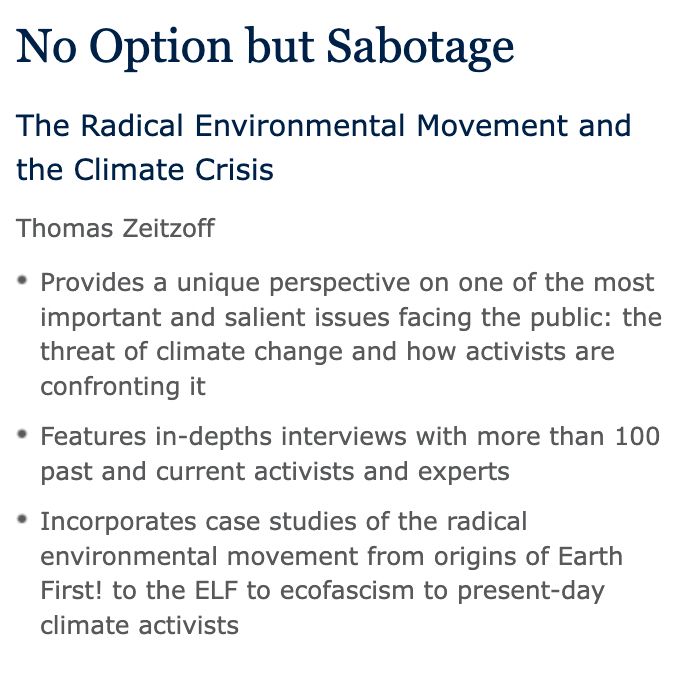 
No Option but Sabotage
The Radical Environmental Movement and the Climate Crisis
Thomas Zeitzoff

    Provides a unique perspective on one of the most important and salient issues facing the public: the threat of climate change and how activists are confronting it
    Features in-depths interviews with more than 100 past and current activists and experts
    Incorporates case studies of the radical environmental movement from origins of Earth First! to the ELF to ecofascism to present-day climate activists


