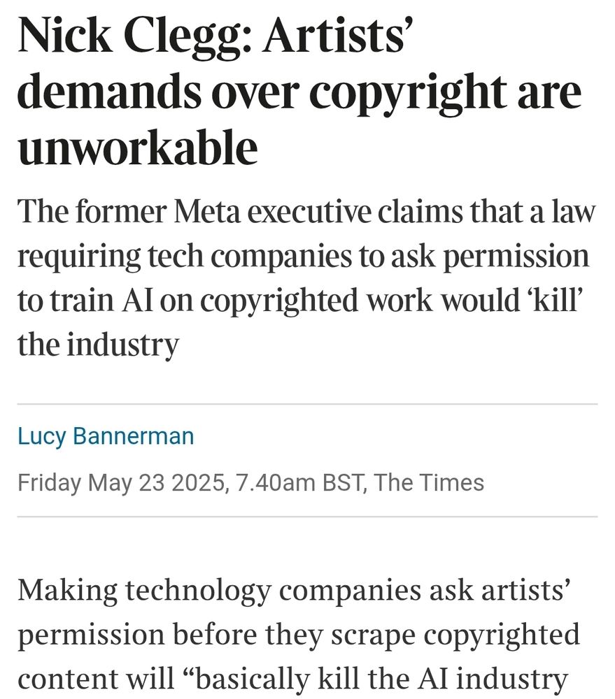 Nick Clegg: Artists’ demands over copyright are unworkable
The former Meta executive claims that a law requiring tech companies to ask permission to train AI on copyrighted work would ‘kill’ the industry
Nick Clegg speaking at a literature festival.
Sir Nick Clegg said it was “not unreasonable” for artists to want to be able to opt out of their work being used to train AI
DAVID MCHUGH FOR THE TIMES
Lucy Bannerman
Friday May 23 2025, 7.40am BST, The Times
Making technology companies ask artists’ permission before they scrape copyrighted content will “basically kill the AI industry