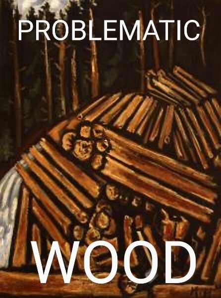 A crudely painted stack of wood. The caption reads, problematic wood. 