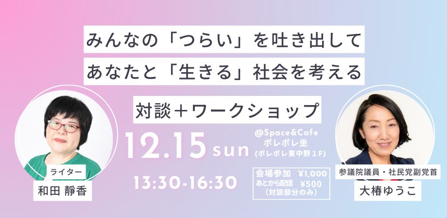 １２月１５日　１３時半～　ポレポレ東中野で　和田靜香と参議院議員・大椿ゆうこの対談＋ワークショップがあります