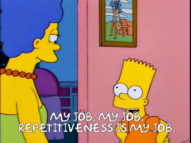 Bart Simpson saying "My job. My job. Repetitiveness is my job."