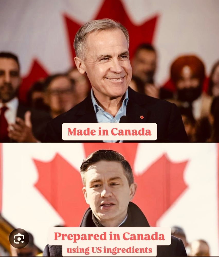 A photo of Mark Carney says MADE IN CANADA

and photo below him of Poilievre says PREPARED IN CANADA USING U.S. INGREDIENTS
