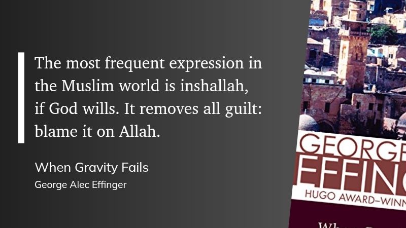 "The most frequent expression in the Muslim world is inshallah, if God wills. It removes all guilt: blame it on Allah." (George Alec Effinger, When Gravity Fails)