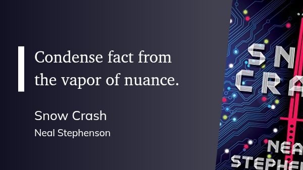 "Condense fact from the vapor of nuance." (Neal Stephenson, Snow Crash)