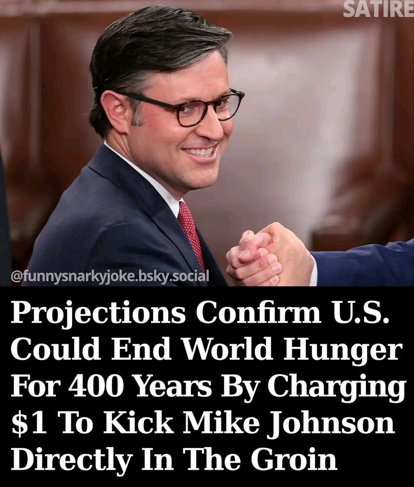 SATIRE. Image of Speaker Mike Johnson with the wording: Projections confirm US could end world hunger for 400 years by charging $1 to kick Mike Johnson directly in the groin.