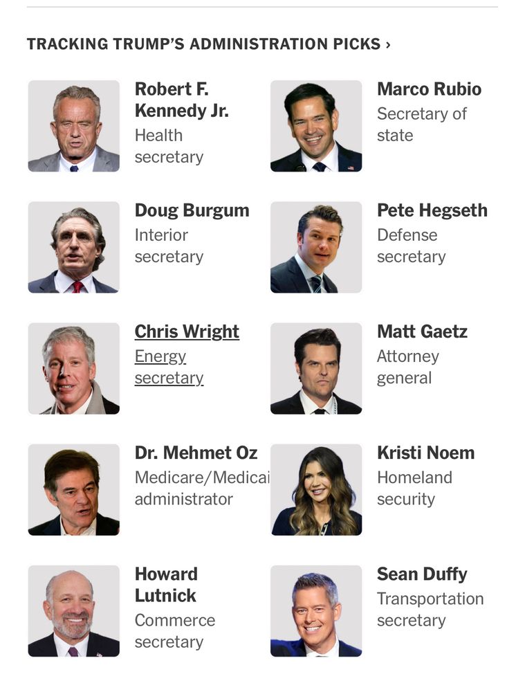 Screenshot of Trumps cabinet picks so far, RFK for HHS; Marco Rubio for Sec’y of State; Doug Bergum for Interior Sec’y; Pete Hegseth for Defense Sec’y; Chris Wright for energy sec’y; Matt gaetz for Attorney general; mehmet oz for Medicare Medicaid admin; Kristi noem for Dept Homeland Security; Howard Lutnick for Commerce Secretary; and Sean Duffy for transportation secretary 