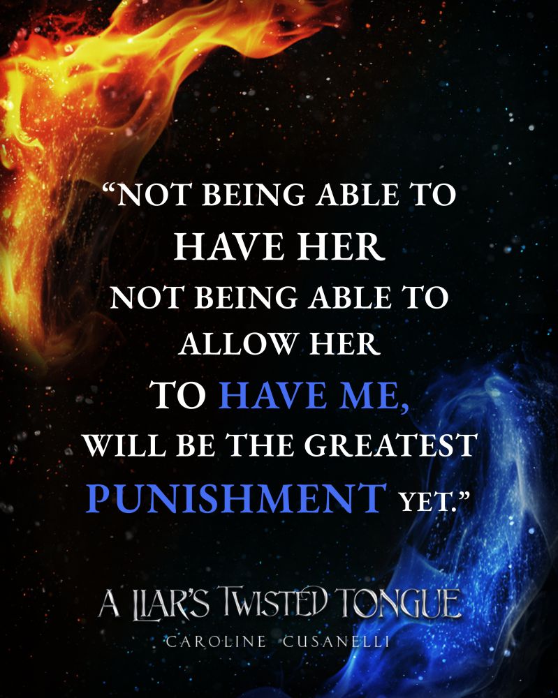 "Not being able to have her, not being able to allow her to have me, will be the greatest punishment yet." 

-A Liar's Twisted Tongue by Caroline Cusanelli