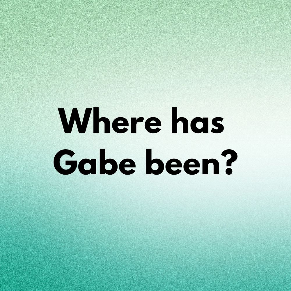 Where has Gabe been?