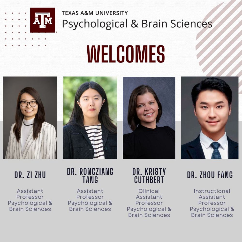 Image showing four new faculty members of the Texas A&M University's Department of Psychological & Brain Sciences. From left to right: Dr. Zi Zhu, Dr. Rongziang Tang, Dr. Kristy Cuthbert, and Dr. Zhou Fang. Each is accompanied by their title and role within the department.