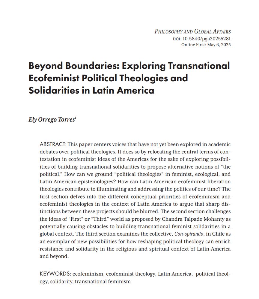 Beyond Boundaries
Exploring Transnational Ecofeminist Political Theologies and Solidarities in Latin America

This paper centers voices that have not yet been explored in academic debates over political theologies. It does so by relocating the central terms of contestation in ecofeminist ideas of the Americas for the sake of exploring possibilities of building transnational solidarities to propose alternative notions of “the political.” How can we ground “political theologies” in feminist, ecological, and Latin American epistemologies? How can Latin American ecofeminist liberation theologies contribute to illuminating and addressing the politics of our time? The first section delves into the different conceptual priorities of ecofeminism and ecofeminist theologies in the context of Latin America to argue that sharp distinctions between these projects should be blurred. The second section challenges the ideas of “First” or “Third” world as proposed by Chandra Talpade Mohanty as potentially causing obstacles to building transnational feminist solidarities in a global context. The third section examines the collective, Con-spirando, in Chile as an exemplar of new possibilities for how reshaping political theology can enrich resistance and solidarity in the religious and spiritual context of Latin America and beyond.