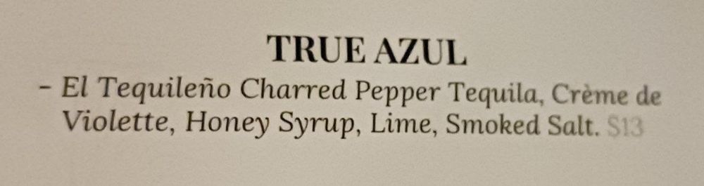 True Azul

- El Tequileño Charred Pepper Tequila, Crème de Violette, Honey Syrup, Lime, Smoked Salt. $13