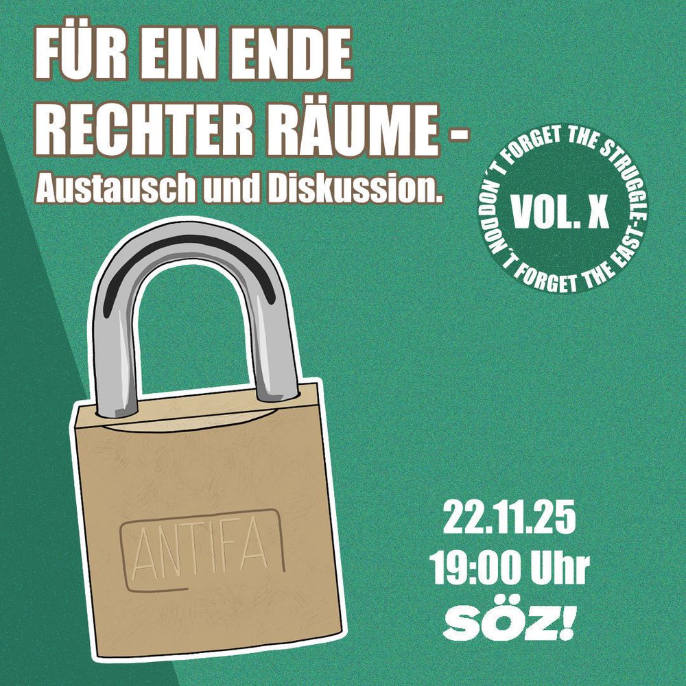Ankündigungsgrafik für die im Post beworbene Veranstaltung. Ein Vorhängeschluss mit der Aufschrift "Antifa vor einem grünen Hintergrund, dazu der Text: "Für ein Ende rechter Räume - Austausch und Diskussion. Don't forget the struggle, don't forget the east Vol. X. 22.11.25, 19:00 Uhr, SÖZ!"
