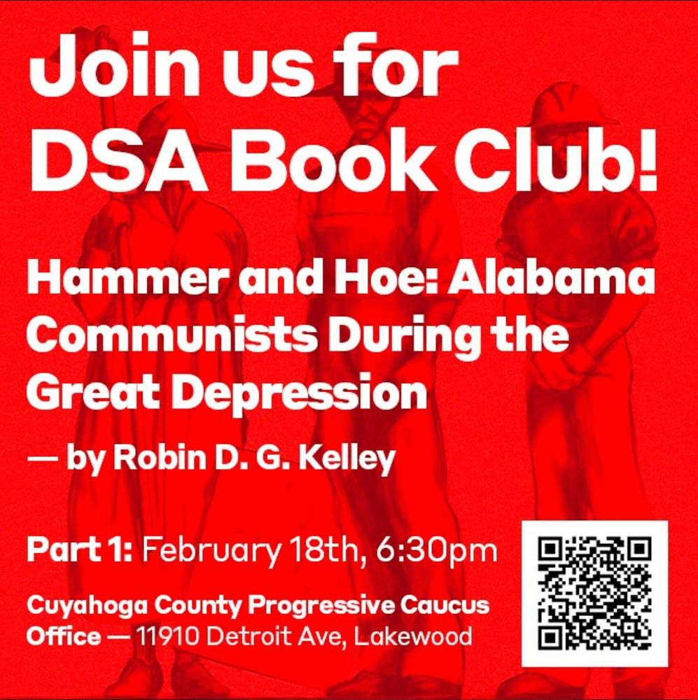 Join us for DSA Book Club! Hammer and Hoe: Alabama Communists During the Great Depression by Robin D. G. Kelley. Part 1 on February 18th, 6:30pm at the Cuyahoga County Progressive Caucus Office at 11910 Detroit Ave, Lakewood.