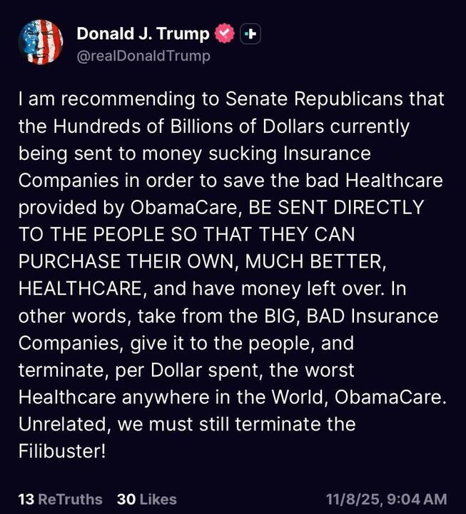 Trump: 

I am recommending to Senate Republicans that the Hundreds of Billions of Dollars currently being sent to money sucking Insurance Companies in order to save the bad Healthcare provided by ObamaCare, BE SENT DIRECTLY TO THE PEOPLE SO THAT THEY CAN PURCHASE THEIR OWN, MUCH BETTER, HEALTHCARE, and have money left over. In other words, take from the BIG, BAD Insurance Companies, give it to the people, and terminate, per Dollar spent, the worst Healthcare anywhere in the World, Obamacare.
Unrelated, we must still terminate the Filibuster!