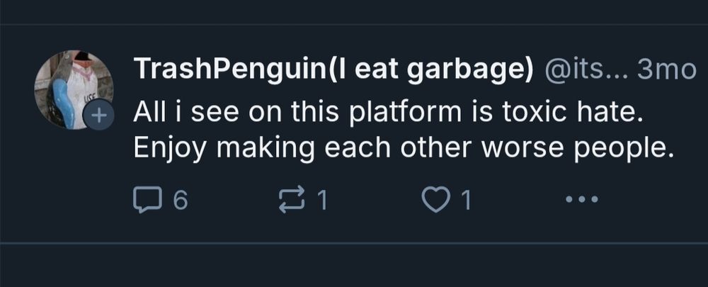 Trash Penguin (OP) post: All I see on this platform is toxic hate. Enjoy making each other worse people.