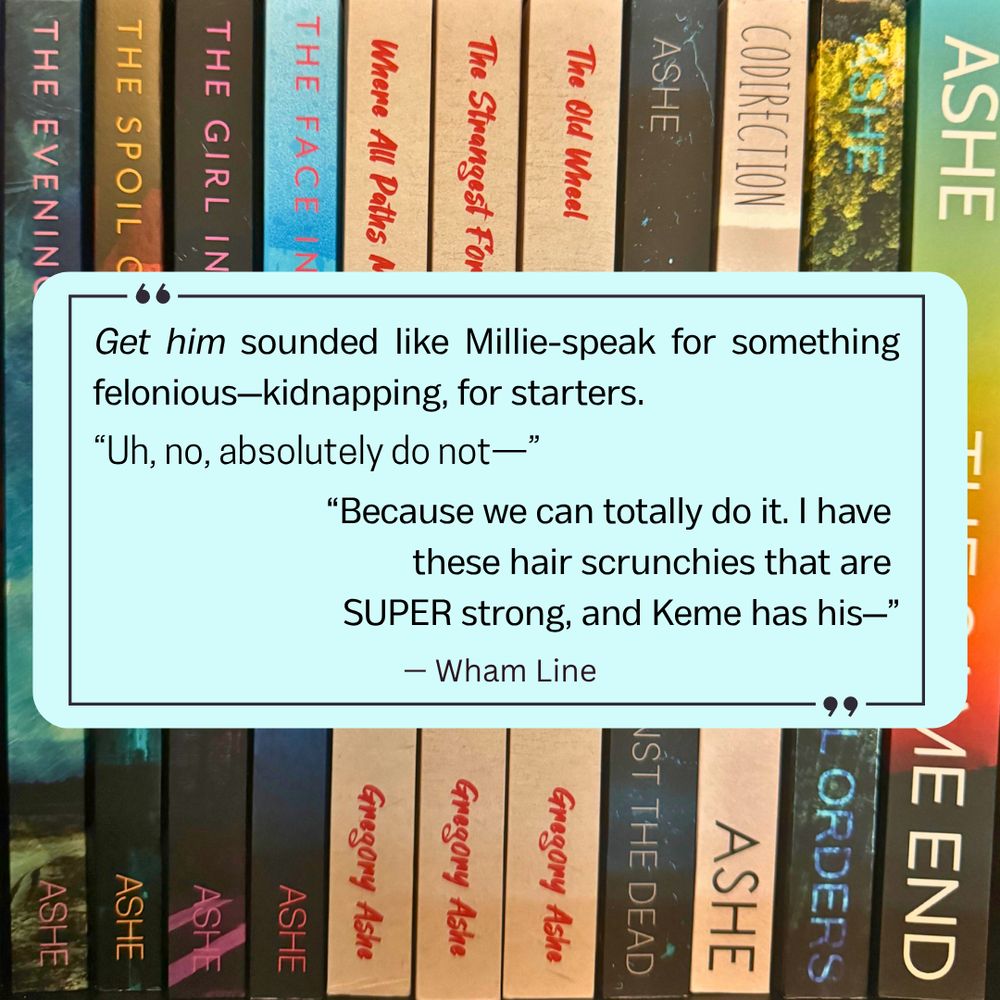 Get him sounded like Millie-speak for something felonious—kidnapping, for starters. “Uh, no, absolutely do not—”

“Because we can totally do it. I have these hair scrunchies that are SUPER strong, and Keme has his—”