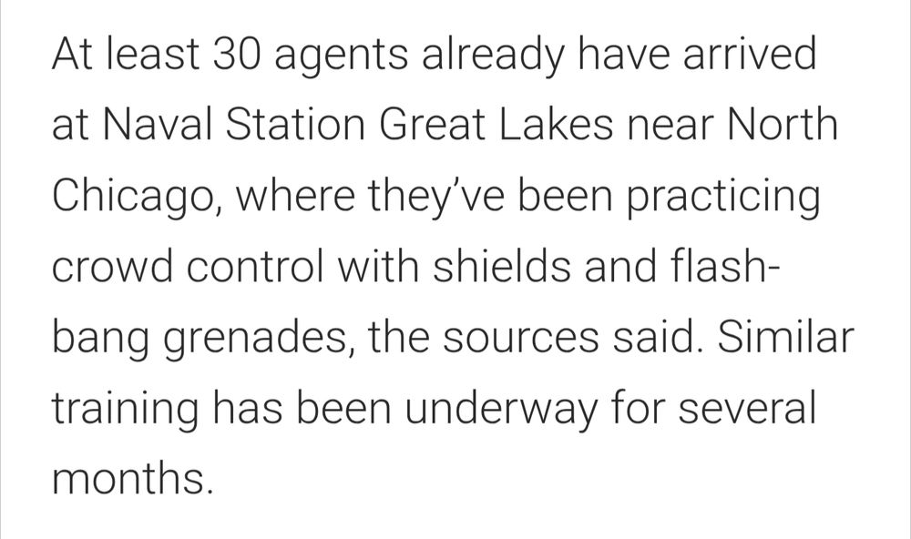 Screenshot of text: At least 30 agents already have arrived at Naval Station Great Lakes near North Chicago, where they’ve been practicing crowd control with shields and flash-bang grenades, the sources said. Similar training has been underway for several months.