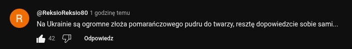 Youtubowy komentarz o treści: "Na Ukrainie są ogromne złoża pomarańczowego pudru do twarzy, resztę dopowiedzcie sobie sami..."

Wklejone jako źródło mojego postu
