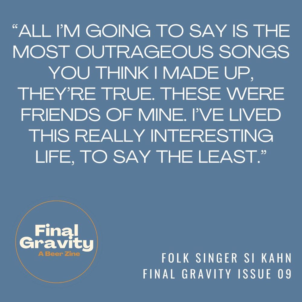 Quote graphic for Si Kahn reading: “All I’m going to say is the most outrageous songs you think I made up, they’re true. These were friends of mine. I’ve lived this really interesting life, to say the least.”
