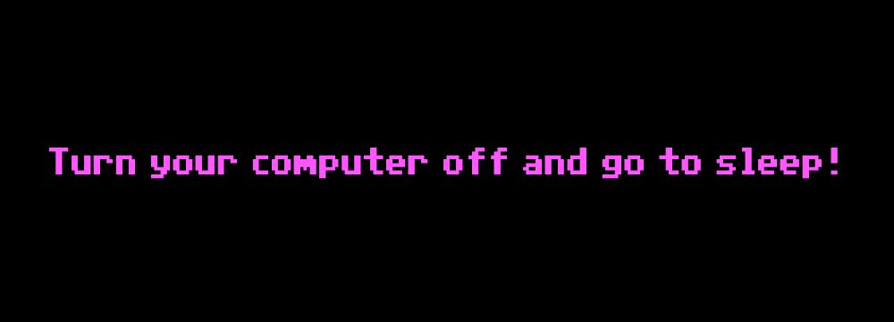 Turn your computer off and go to sleep!
