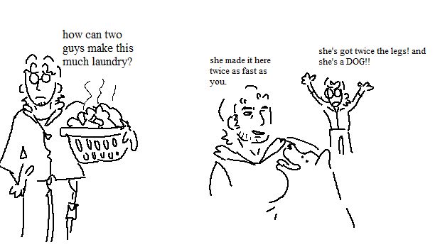 2 ms paint drawings. the first is otacon drawn simplistically and holding a basket of  laundry with stink lines on it. he's thinking "how can two guys make this much laundry?". the other drawing has snake in the foreground with a dog, calling to otacon in the back, saying "she made it here twice as fast as you." otacon, only a collection of lines throwing his hands up in frustration, responds "she's got twice the legs! and she's a dog!!!" 