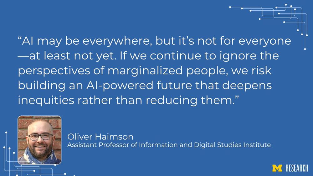 “AI may be everywhere, but it’s not for everyone - at least not yet. If we continue to ignore the perspectives of marginalized people, we risk building an AI-powered future that deepens inequities rather than reducing them.”