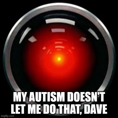 picture of HAL-9000 with the text: "my autism doesn't let me do that, Dave"