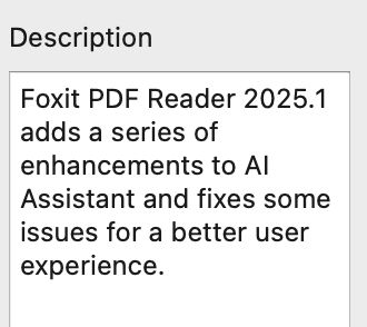 Changelog for Foxit PDF reader "Foxit PDF Reader 2025.1 adds a series of enhancements to AI Assistant and fixes some issues for a better user experience."
