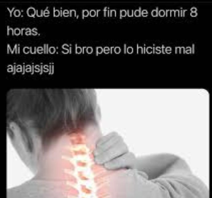 Imagen de un hombre tocándose las cervicales, iluminadas en rojo. El texto dice:
Yo: qué bien, por fin pude dormir ocho horas.
Mi cuello: sí, bro, pero lo hiciste mal ajajajajajsjj