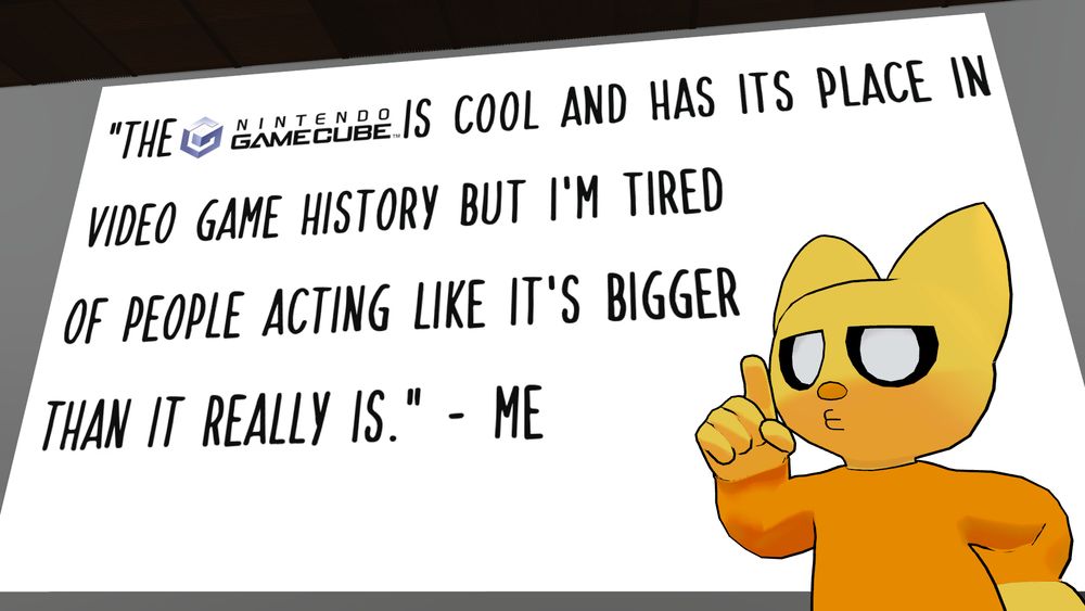 "The Nintendo GameCube™ Is Cool And Has Its Place In Video Game History But I'm Tired Of People Acting Like It's Bigger Than It Really Is." - Me